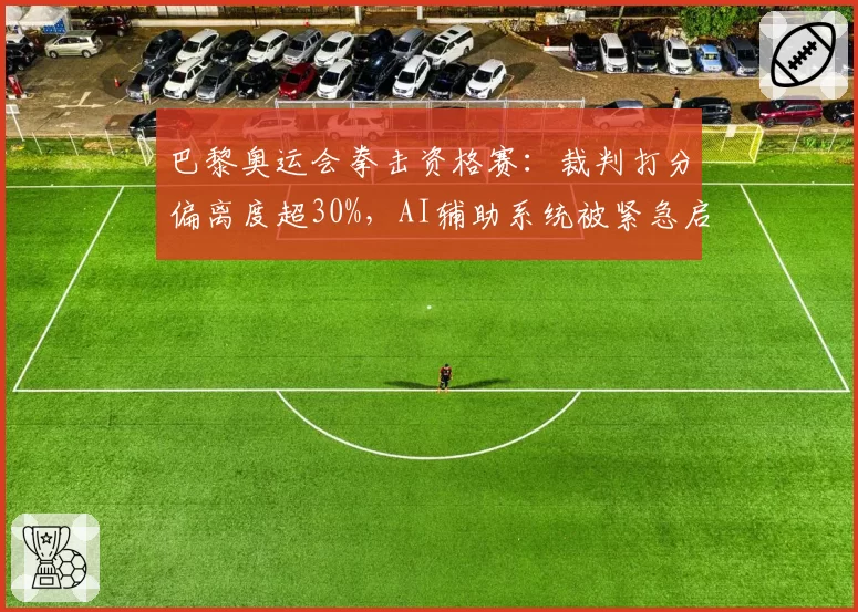 巴黎奥运会拳击资格赛：裁判打分偏离度超30%，AI辅助系统被紧急启用
