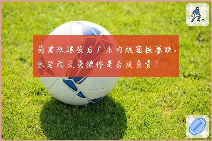 易建联退役后广东内线篮板暴跌,朱芳雨交易操作是否该负责?