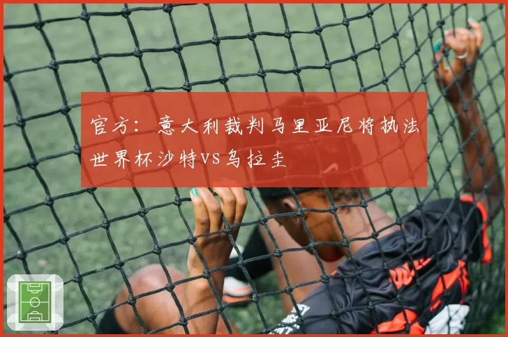 官方：意大利裁判马里亚尼将执法世界杯沙特vs乌拉圭