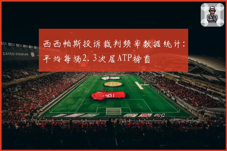 西西帕斯投诉裁判频率数据统计:平均每场2.3次居ATP榜首