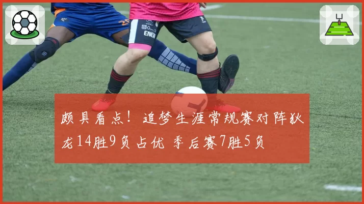 颇具看点！追梦生涯常规赛对阵狄龙14胜9负占优 季后赛7胜5负