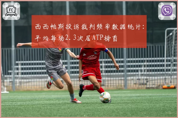 西西帕斯投诉裁判频率数据统计:平均每场2.3次居ATP榜首