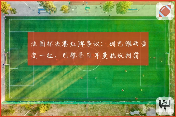 法国杯决赛红牌争议：姆巴佩两黄变一红，巴黎圣日耳曼抗议判罚