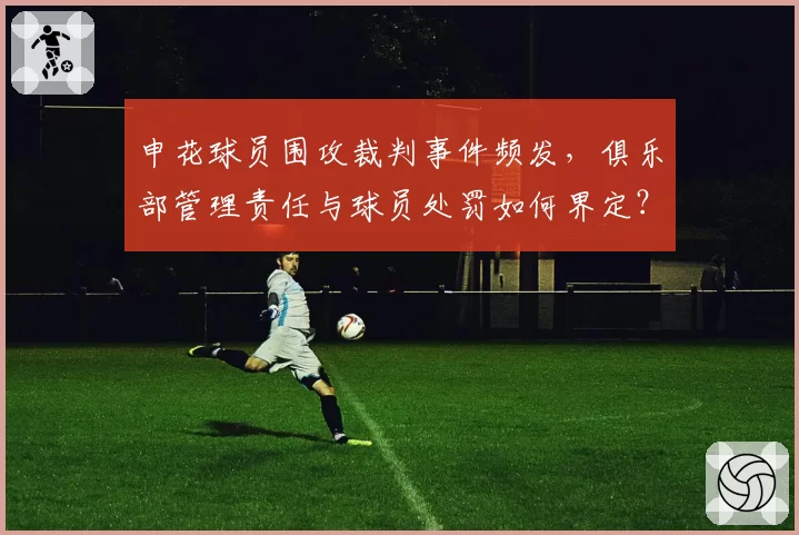 申花球员围攻裁判事件频发,俱乐部管理责任与球员处罚如何界定?