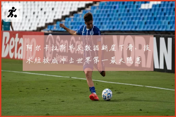 阿尔卡拉斯单反数据断崖下滑，技术短板成冲击世界第一最大隐患